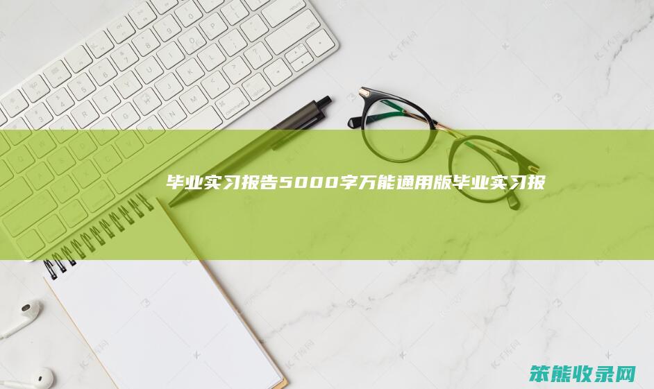 毕业实习报告5000字万能通用版（毕业实习报告5000字万能通用版）