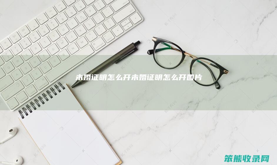 未婚证明怎么开（未婚证明怎么开图片）