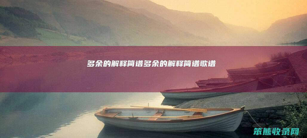 多余的解释简谱（多余的解释简谱歌谱）