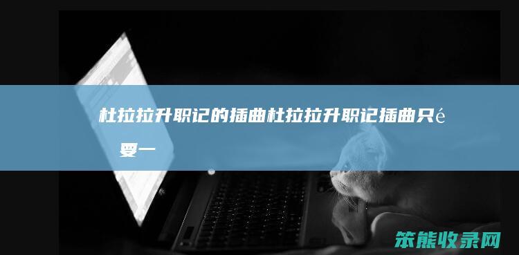杜拉拉升职记的插曲（杜拉拉升职记插曲只需要一首歌吗）