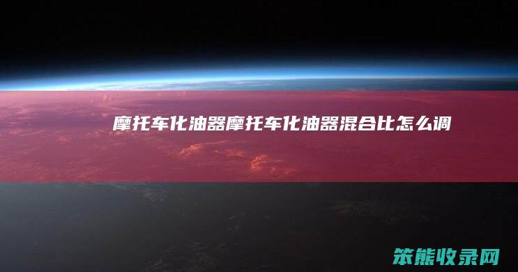 摩托车化油器（摩托车化油器混合比怎么调）