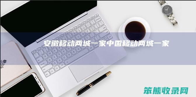 安徽移动两城一家（中国移动两城一家）