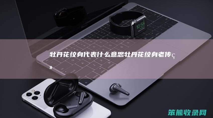 牡丹花纹身代表什么意思（牡丹花纹身老传统）