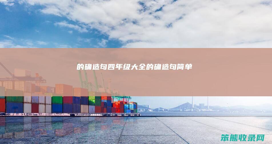 的确造句四年级大全（的确造句简单）
