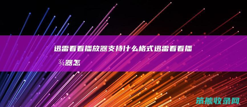 迅雷看看播放器支持什么格式（迅雷看看播放器怎么调播放速度）