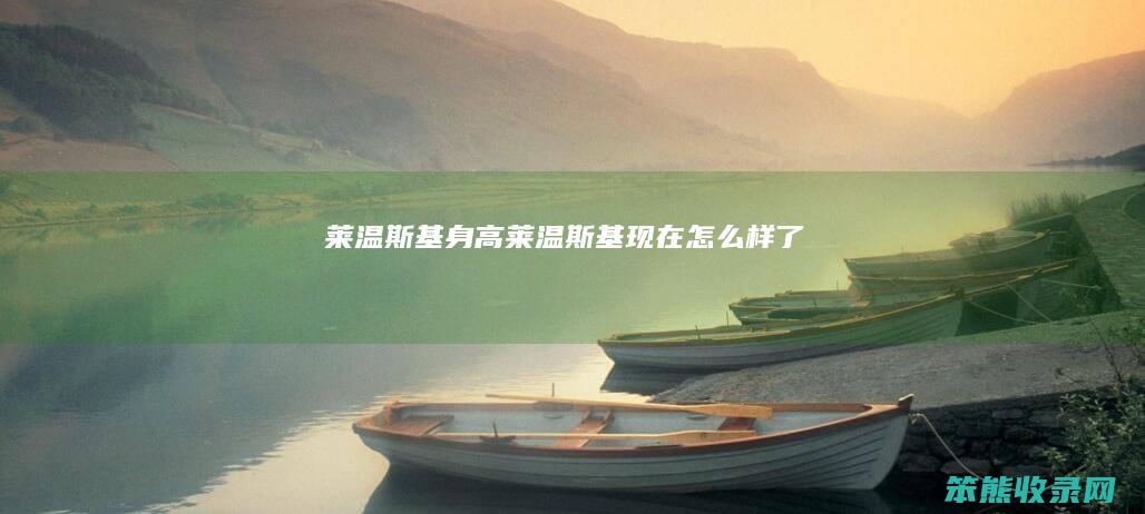 莱温斯基身高（莱温斯基现在怎么样了）