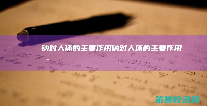 钠对人体的主要作用（钠对人体的主要作用是）