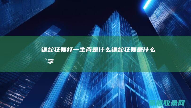 银蛇狂舞打一生肖是什么（银蛇狂舞是什么数字）