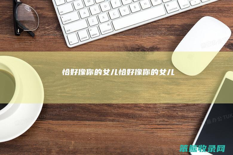 恰好像你的女儿（恰好像你的女儿）