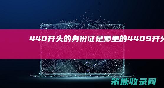 440开头的身份证是哪里的（4409开头的身份证是哪里的）