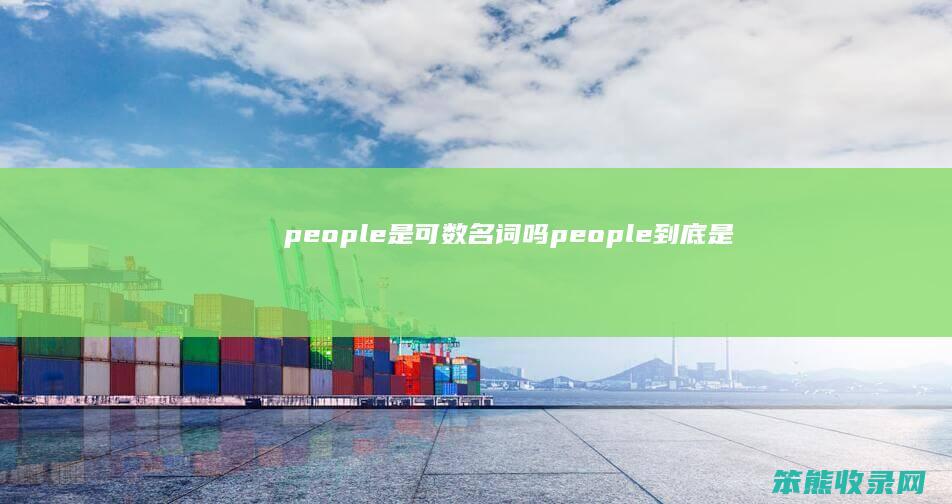 people是可数名词吗（people到底是可数还是不可数）