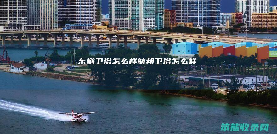 东鹏卫浴怎么样（航邦卫浴怎么样）