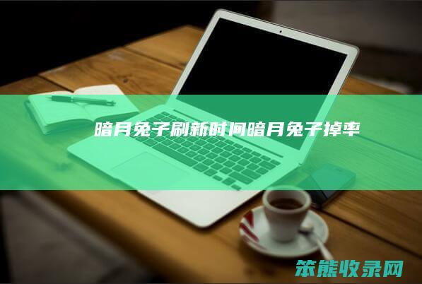 暗月兔子刷新时间（暗月兔子掉率）