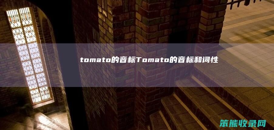 tomato的音标（Tomato的音标和词性）