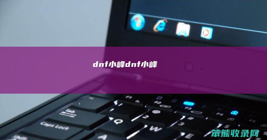 dnf小峰（dnf小峰）