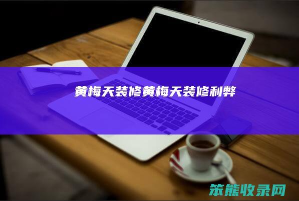 黄梅天装修（黄梅天装修利弊）