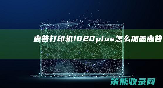 惠普打印机1020plus怎么加墨（惠普1020plus如何加墨粉）