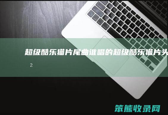 超级酷乐猫片尾曲谁唱的（超级酷乐猫片头曲）