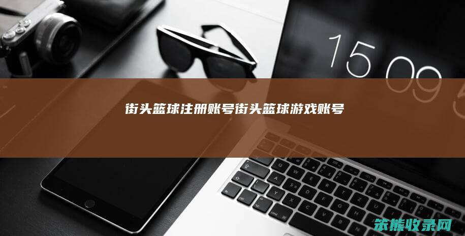 街头篮球注册账号（街头篮球游戏账号）