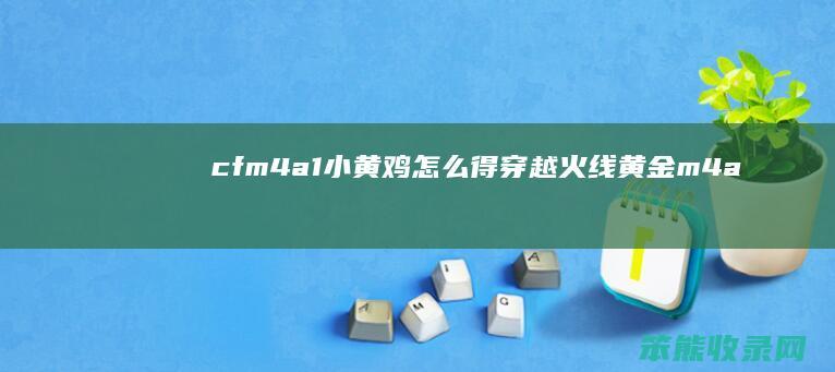 cfm4a1小黄鸡怎么得（穿越火线黄金m4a1）