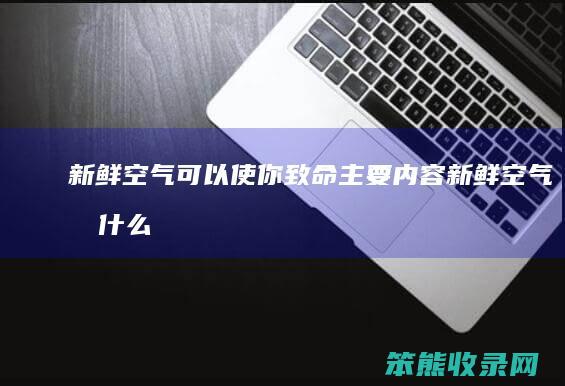 新鲜空气可以使你致命主要内容（新鲜空气有什么用）