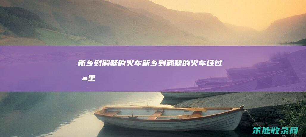 新乡到鹤壁的火车（新乡到鹤壁的火车经过哪里）