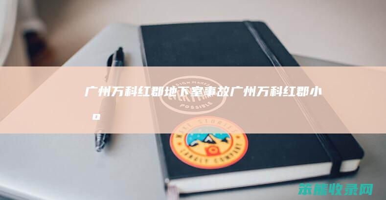 广州万科红郡地下室事故（广州万科红郡小区）