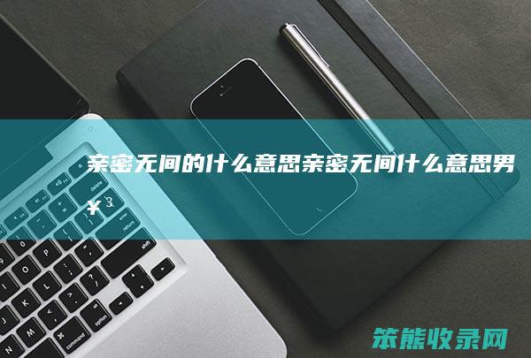亲密无间的什么意思（亲密无间什么意思男女）