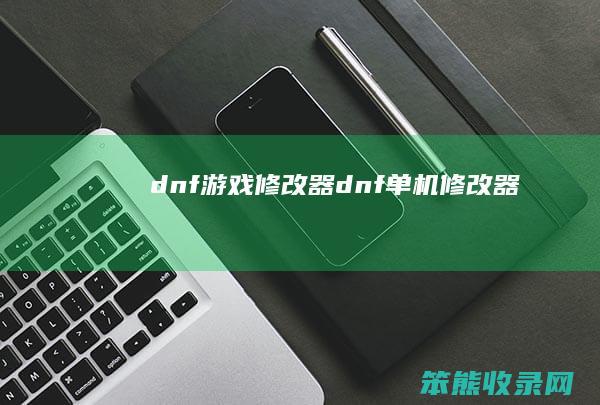 dnf游戏修改器（dnf单机修改器）