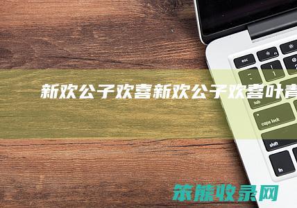 新欢公子欢喜（新欢公子欢喜叶青羽）