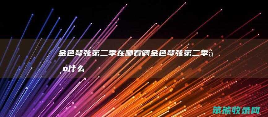 金色琴弦第二季在哪看啊（金色琴弦第二季为什么只有两集）