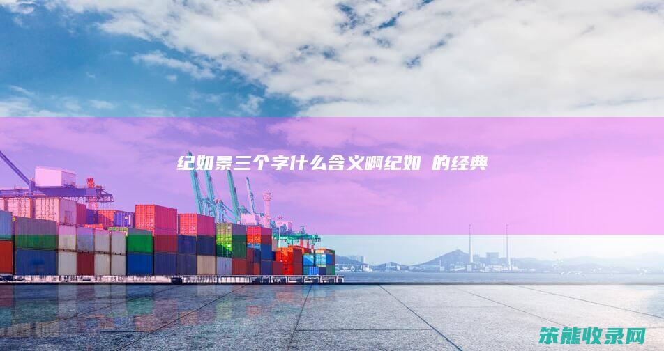 纪如景三个字什么含义啊（纪如璟的经典）