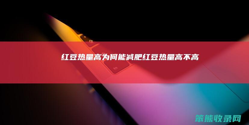 红豆热量高为何能减肥（红豆热量高不高）
