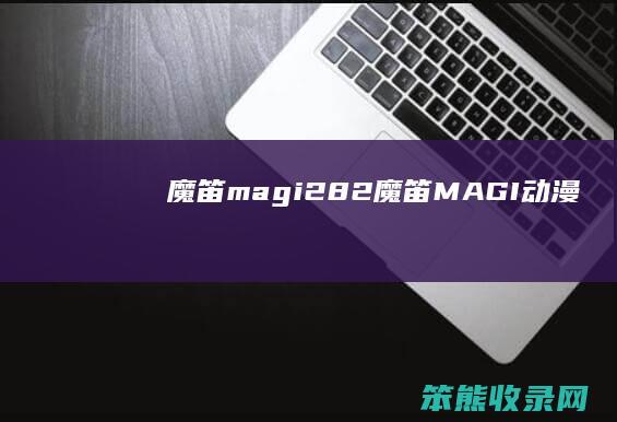 魔笛magi282(魔笛MAGI动漫)
