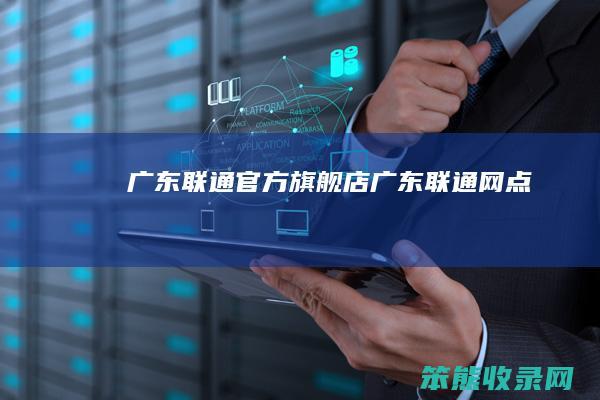 广东联通官方旗舰店（广东联通网点）