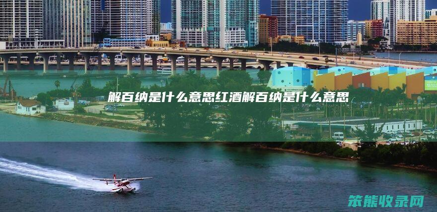 解百纳是什么意思（红酒解百纳是什么意思）