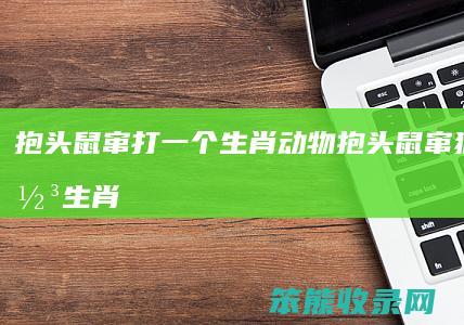 抱头鼠窜打一个生肖动物（抱头鼠窜猜一最佳生肖）