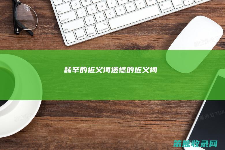 稀罕的近义词（遗憾的近义词）