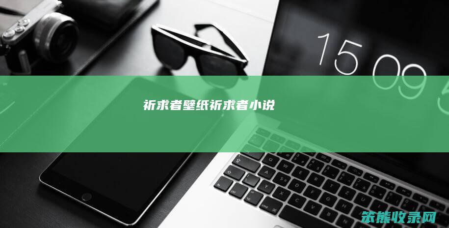 祈求者壁纸(祈求者小说)