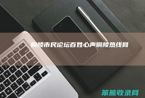 铜陵市民论坛百姓心声（铜陵热线网）