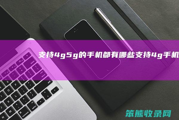 支持4g5g的手机都有哪些（支持4g手机）