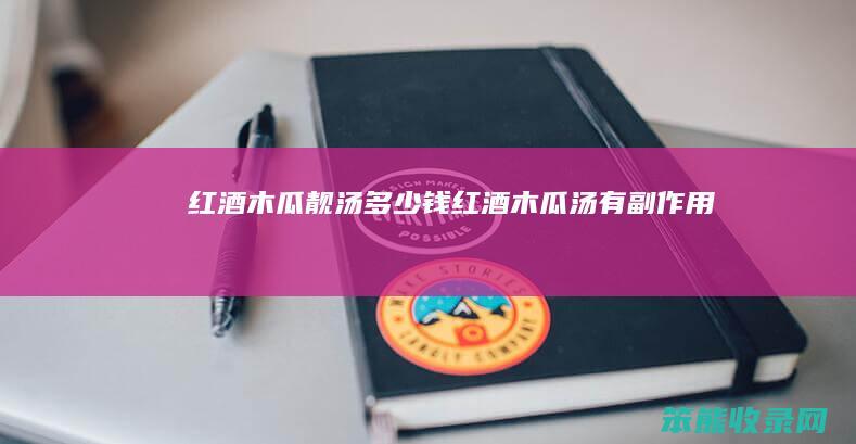 红酒木瓜靓汤多少钱（红酒木瓜汤有副作用吗）