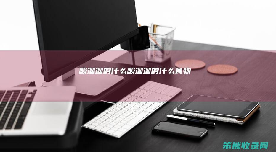 酸溜溜的什么（酸溜溜的什么食物）