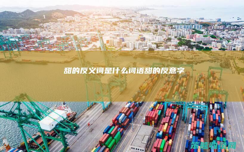 甜的反义词是什么词语（甜的反意字）