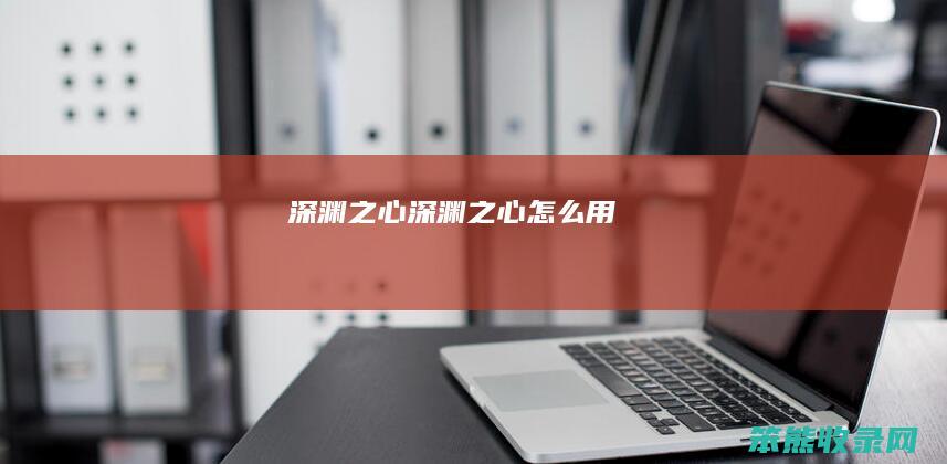 深渊之心（深渊之心怎么用）