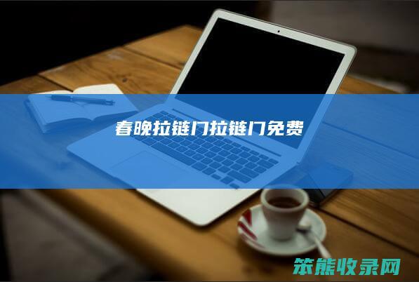 春晚拉链门（拉链门免费）
