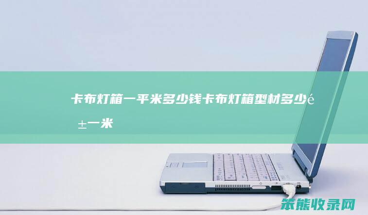 卡布灯箱一平米多少钱（卡布灯箱型材多少钱一米）