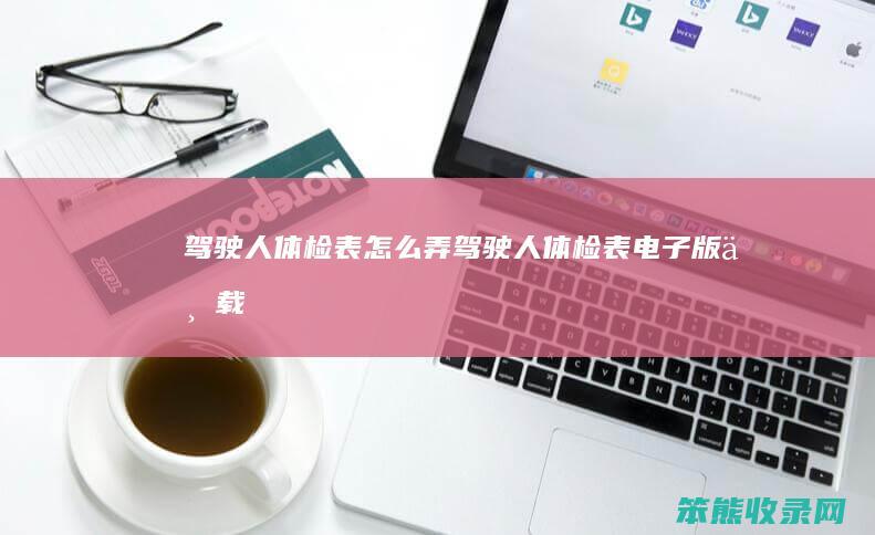 驾驶人体检表怎么弄（驾驶人体检表电子版下载）