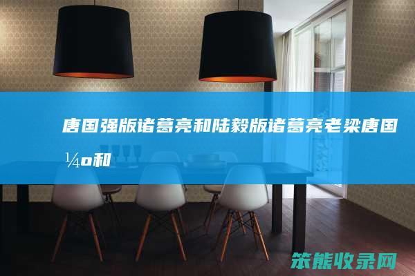唐国强版诸葛亮和陆毅版诸葛亮（老梁:唐国强和陆毅的诸葛亮,谁更胜一筹）