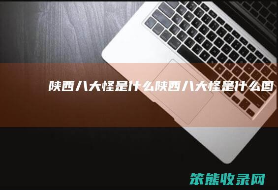 陕西八大怪是什么（陕西八大怪是什么图）